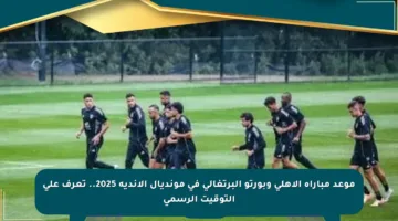 موعد مباراة الأهلي وبورتو البرتغالي في مونديال الأندية 2025.. تعرف على التوقيت الرسمي